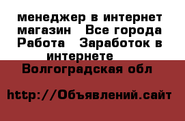 менеджер в интернет магазин - Все города Работа » Заработок в интернете   . Волгоградская обл.